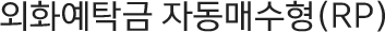 외화예탁금 자동매수형(RP)